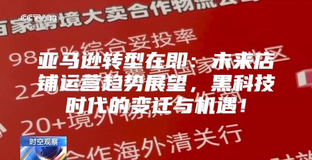 亚马逊转型在即：未来店铺运营趋势展望，黑科技时代的变迁与机遇！