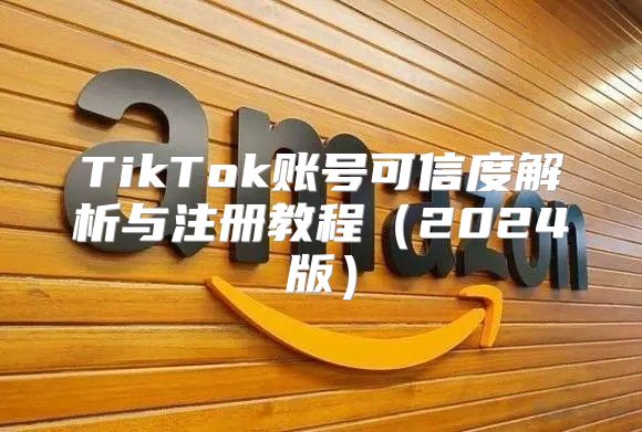 TikTok账号可信度解析与注册教程2025版