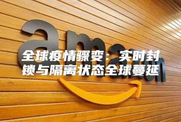 全球疫情骤变：实时封锁与隔离状态全球蔓延