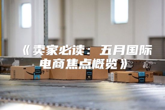 卖家必读：五月国际电商焦点概览