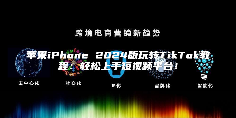 苹果iPhone 2025版玩转TikTok教程：轻松上手短视频平台！
