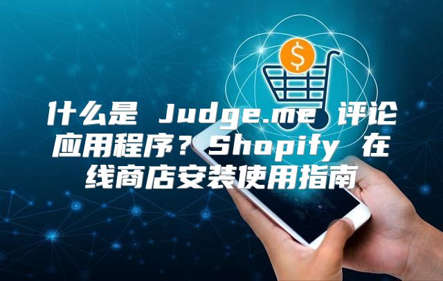 什么是 Judge.me 评论应用程序？Shopify 在线商店安装使用指南
