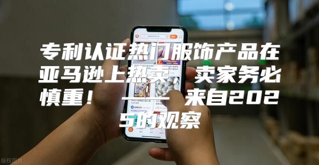 专利认证热门服饰产品在亚马逊上热卖，卖家务必慎重！ —— 来自2025的观察