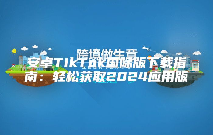 安卓TikTok国际版下载指南：轻松获取2025应用版