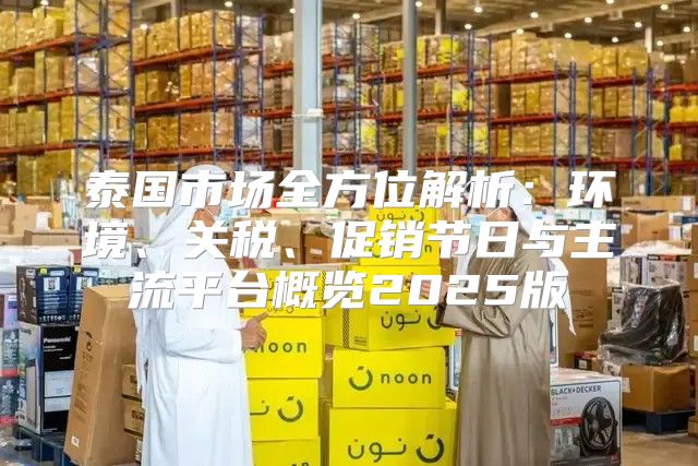 泰国市场全方位解析：环境、关税、促销节日与主流平台概览2025版