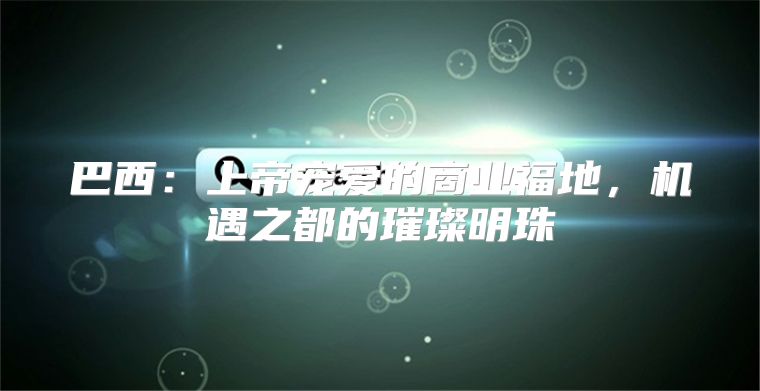 巴西：上帝宠爱的商业福地，机遇之都的璀璨明珠