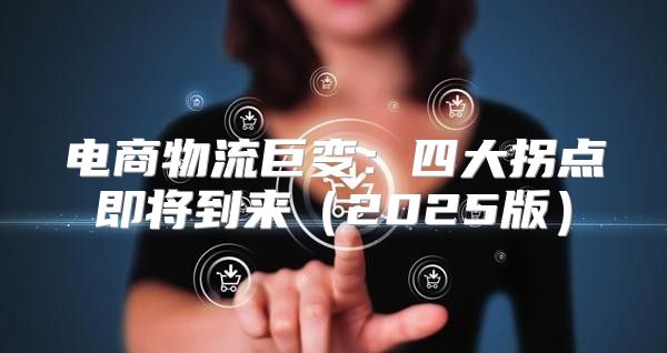 电商物流巨变：四大拐点即将到来2025版