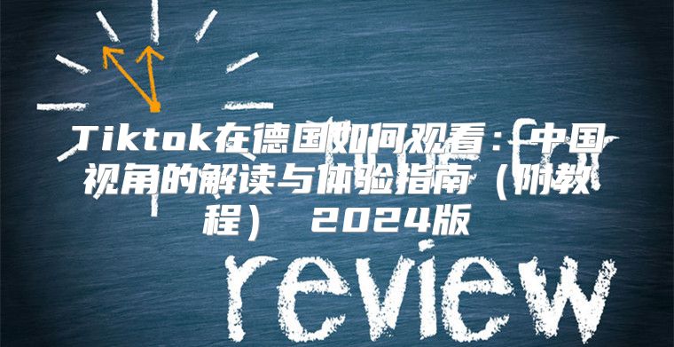 Tiktok在德国如何观看：中国视角的解读与体验指南附教程 2025版