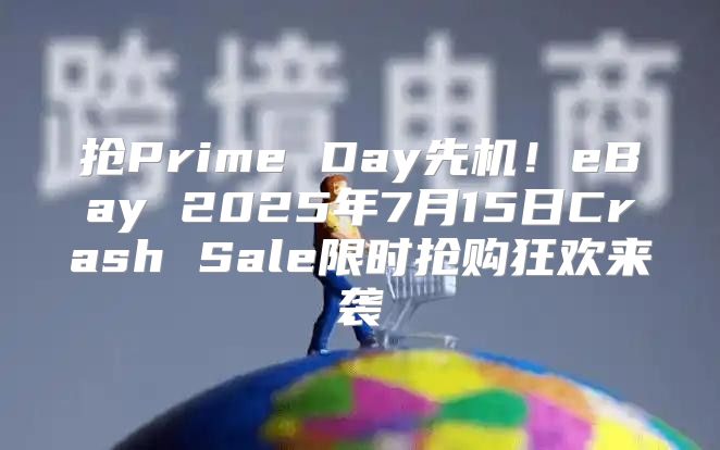 抢Prime Day先机！eBay 2025年7月15日Crash Sale限时抢购狂欢来袭