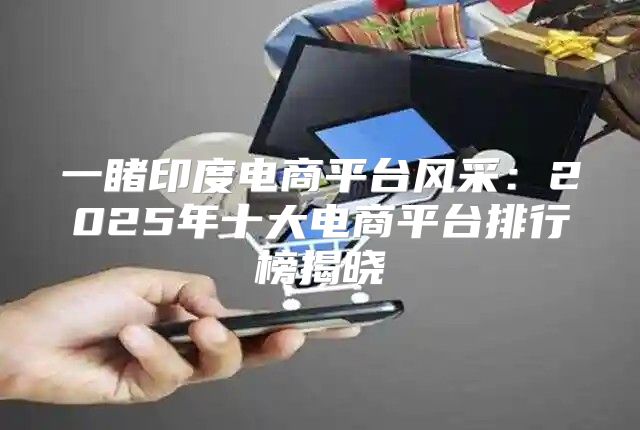一睹印度电商平台风采：2025年十大电商平台排行榜揭晓