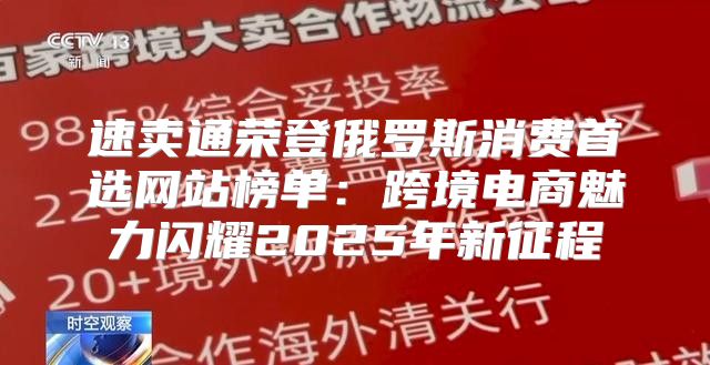 速卖通荣登俄罗斯消费首选网站榜单：跨境电商魅力闪耀2025年新征程
