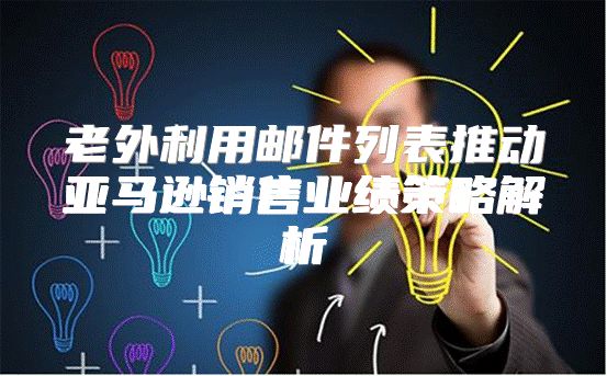 老外利用邮件列表推动亚马逊销售业绩策略解析