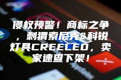 侵权预警！商标之争，刺猬索尼克&科锐灯具CREELED，卖家速查下架！