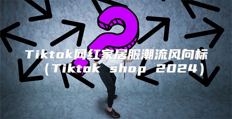 Tiktok网红家居服潮流风向标Tiktok shop 2025