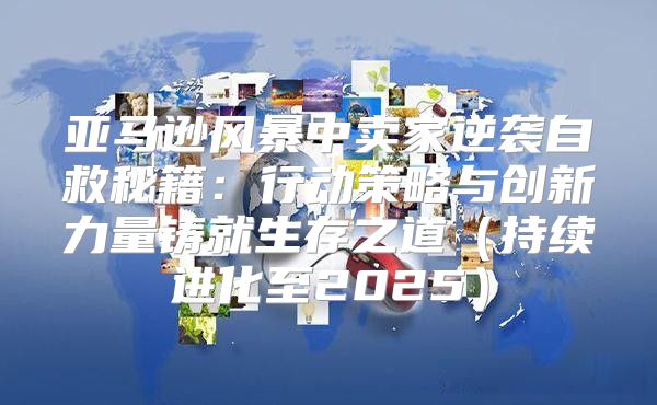 亚马逊风暴中卖家逆袭自救秘籍：行动策略与创新力量铸就生存之道持续进化至2025
