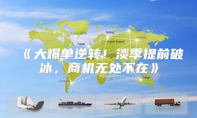 大爆单逆转！淡季提前破冰，商机无处不在