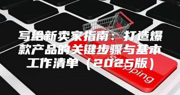 写给新卖家指南：打造爆款产品的关键步骤与基本工作清单2025版