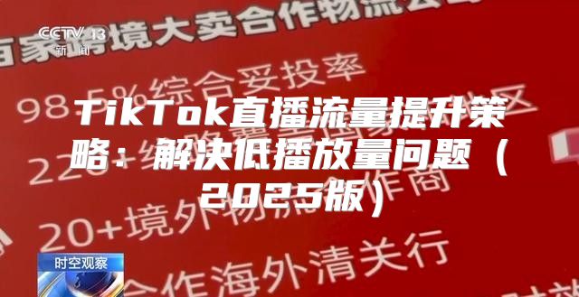 TikTok直播流量提升策略：解决低播放量问题2025版