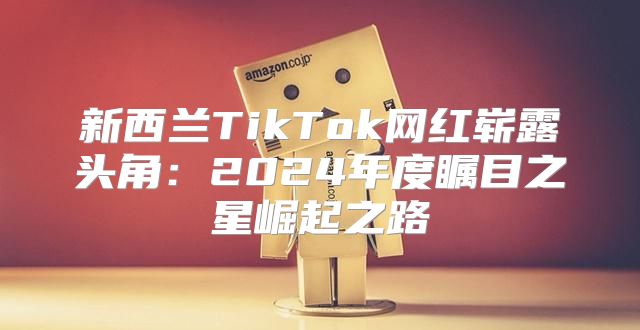 新西兰TikTok网红崭露头角：2025年度瞩目之星崛起之路
