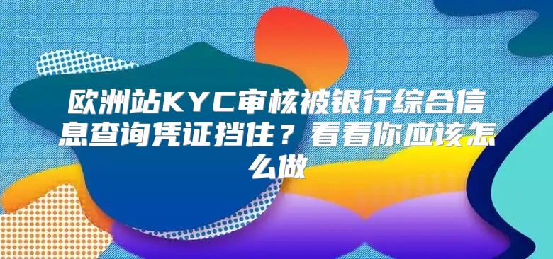 欧洲站KYC审核被银行综合信息查询凭证挡住？看看你应该怎么做