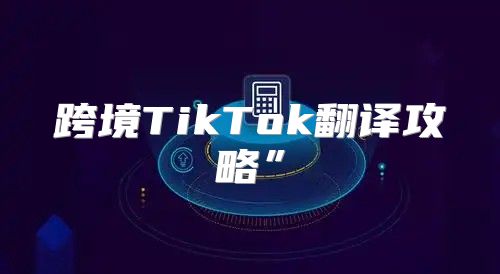 跨境TikTok翻译攻略”