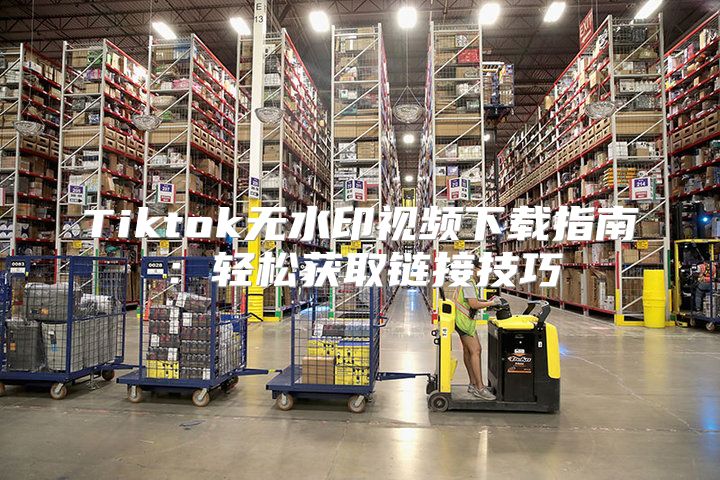 Tiktok无水印视频下载指南：轻松获取链接技巧