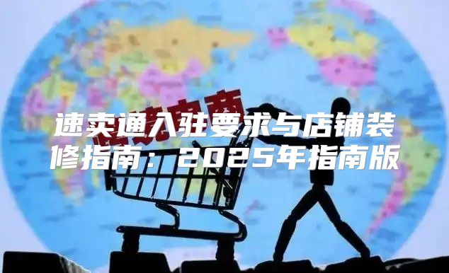 速卖通入驻要求与店铺装修指南：2025年指南版