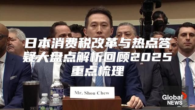 日本消费税改革与热点答疑大盘点解析回顾2025重点梳理