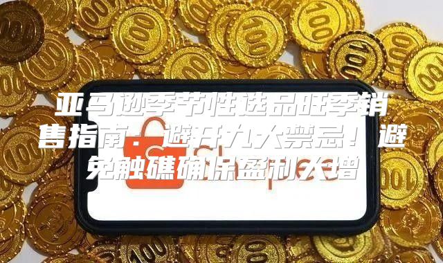 亚马逊季节性选品旺季销售指南：避开九大禁忌！避免触礁确保盈利大增