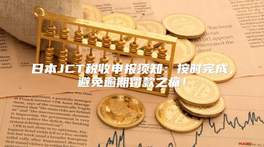 日本JCT税收申报须知：按时完成，避免逾期罚款之痛！