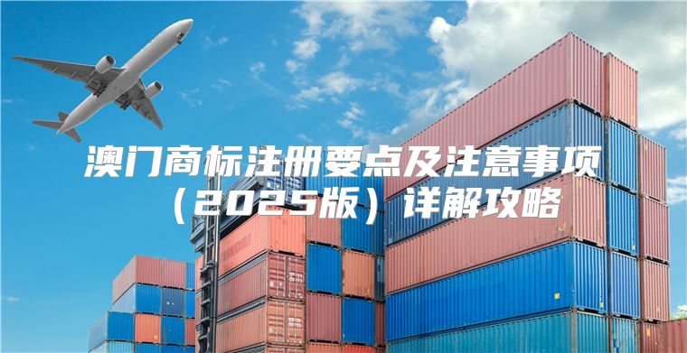 澳门商标注册要点及注意事项2025版详解攻略