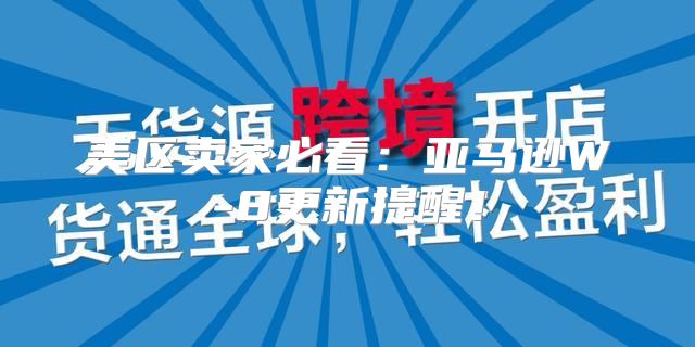 美区卖家必看：亚马逊W-8更新提醒！