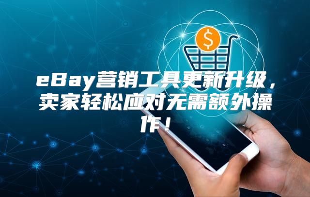 eBay营销工具更新升级，卖家轻松应对无需额外操作！