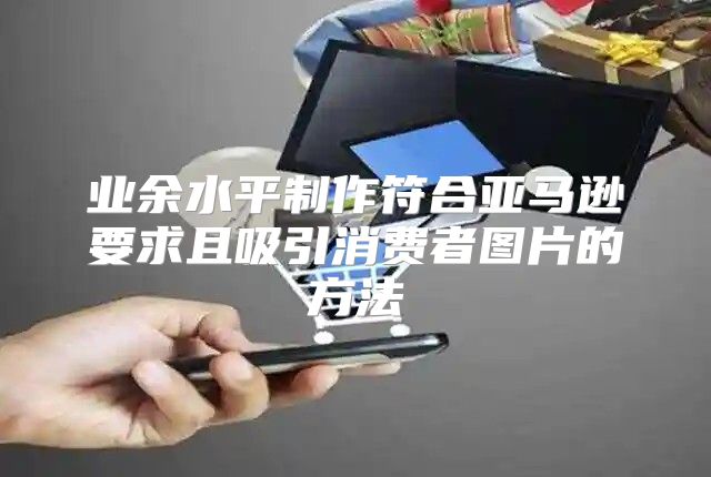 业余水平制作符合亚马逊要求且吸引消费者图片的方法