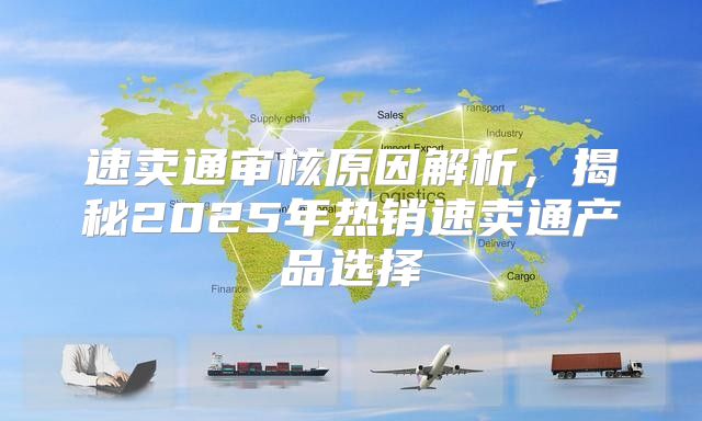 速卖通审核原因解析，揭秘2025年热销速卖通产品选择