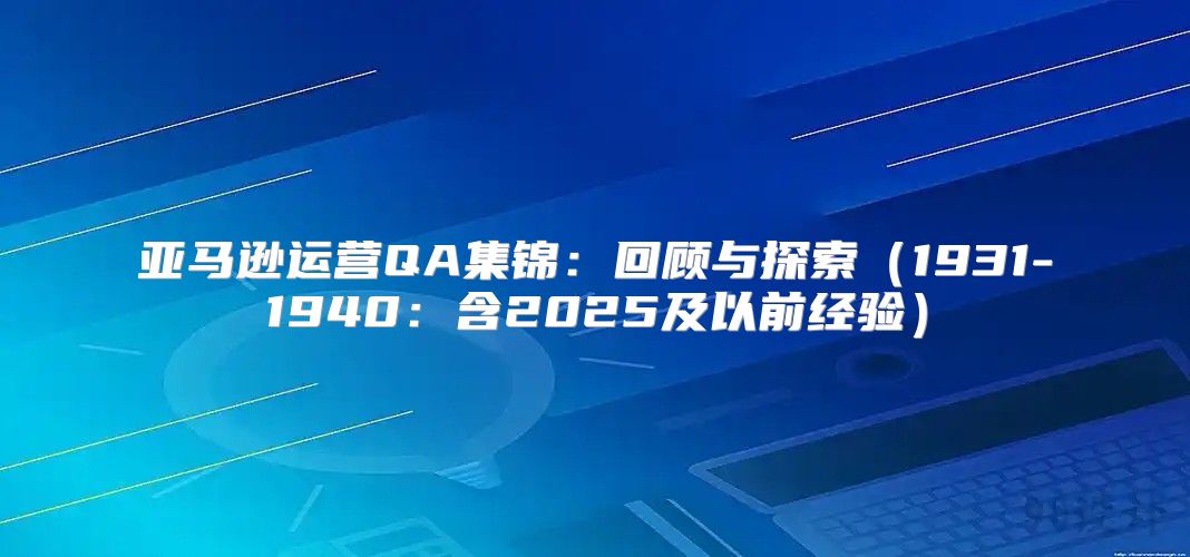 亚马逊运营QA集锦：回顾与探索1931-1940：含2025及以前经验