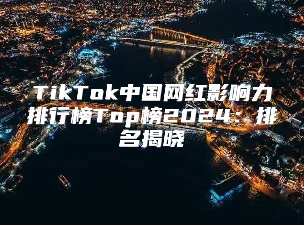 TikTok中国网红影响力排行榜Top榜2025排名揭晓