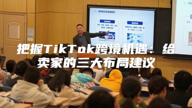 把握TikTok跨境机遇：给卖家的三大布局建议