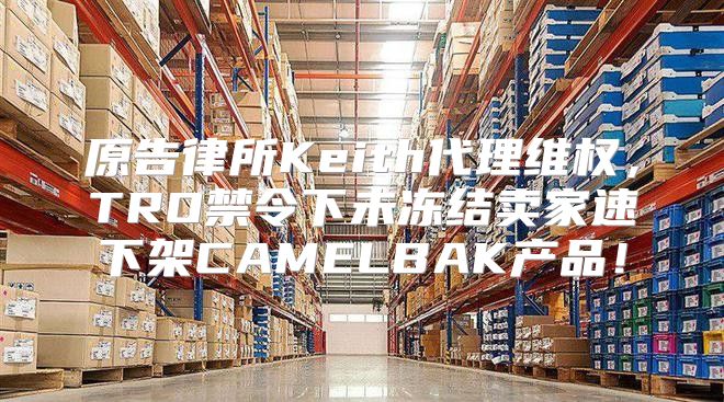 原告律所Keith代理维权，TRO禁令下未冻结卖家速下架CAMELBAK产品！