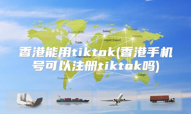 香港能用tiktok(香港手机号可以注册tiktok吗)
