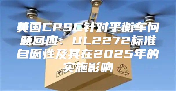美国CPSC针对平衡车问题回应：UL2272标准自愿性及其在2025年的实施影响
