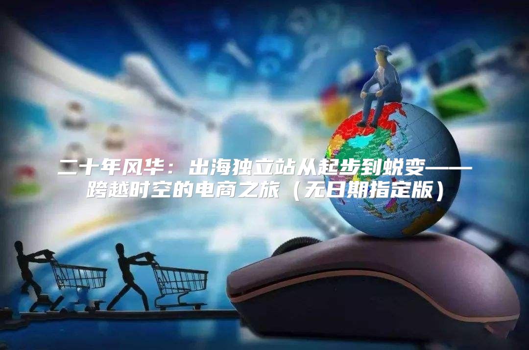 二十年风华：出海独立站从起步到蜕变——跨越时空的电商之旅无日期指定版