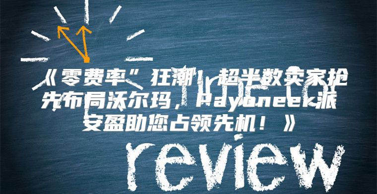 零费率”狂潮！超半数卖家抢先布局沃尔玛，Payoneer派安盈助您占领先机！