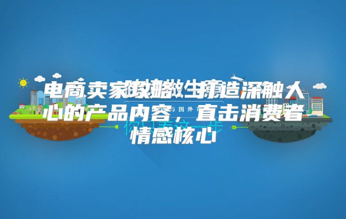 电商卖家攻略：打造深触人心的产品内容，直击消费者情感核心