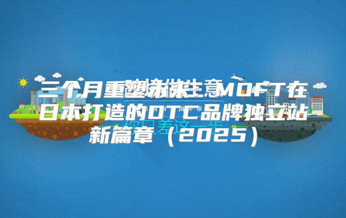 三个月重塑未来：MOFT在日本打造的DTC品牌独立站新篇章2025