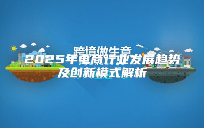 2025年电商行业发展趋势及创新模式解析