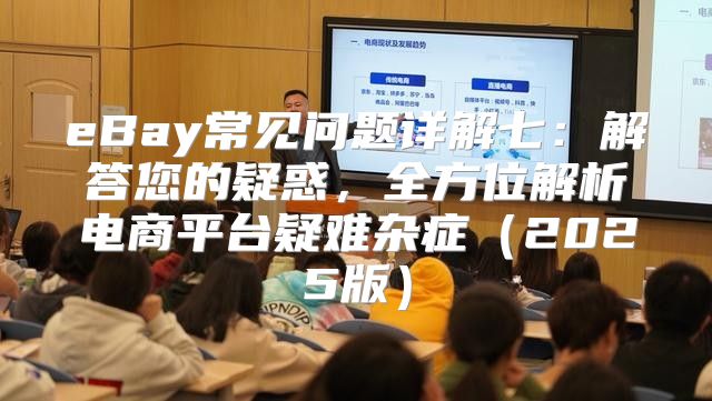 eBay常见问题详解七：解答您的疑惑，全方位解析电商平台疑难杂症2025版