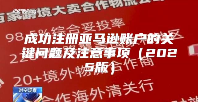 成功注册亚马逊账户的关键问题及注意事项2025版