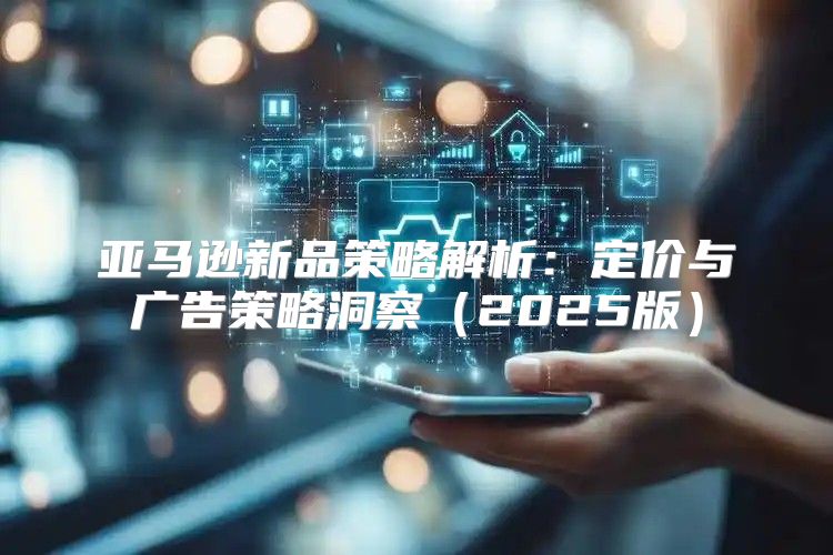 亚马逊新品策略解析：定价与广告策略洞察2025版