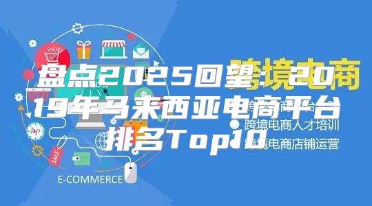 盘点2025回望：2019年马来西亚电商平台排名Top10